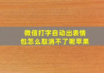 微信打字自动出表情包怎么取消不了呢苹果