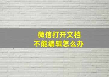 微信打开文档不能编辑怎么办