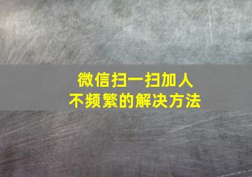 微信扫一扫加人不频繁的解决方法