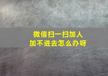 微信扫一扫加人加不进去怎么办呀