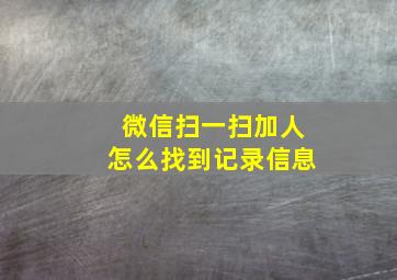 微信扫一扫加人怎么找到记录信息