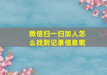 微信扫一扫加人怎么找到记录信息呢