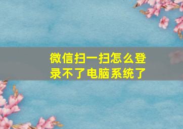 微信扫一扫怎么登录不了电脑系统了