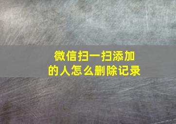 微信扫一扫添加的人怎么删除记录