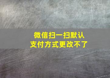 微信扫一扫默认支付方式更改不了