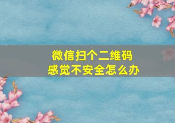 微信扫个二维码 感觉不安全怎么办