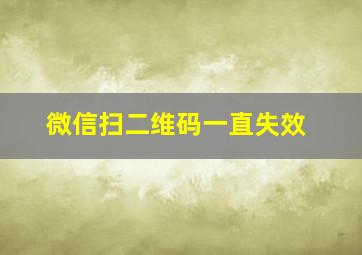 微信扫二维码一直失效