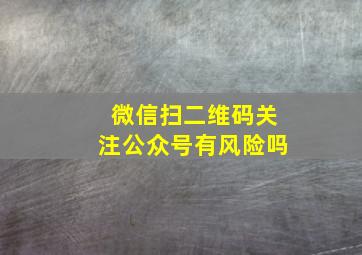 微信扫二维码关注公众号有风险吗