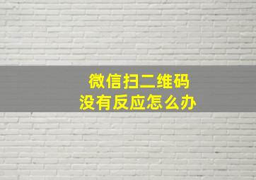 微信扫二维码没有反应怎么办