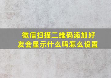 微信扫描二维码添加好友会显示什么吗怎么设置