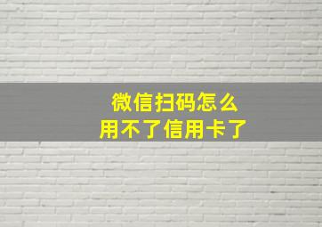 微信扫码怎么用不了信用卡了