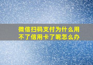 微信扫码支付为什么用不了信用卡了呢怎么办