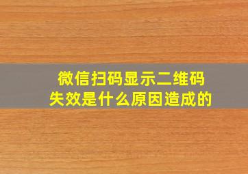 微信扫码显示二维码失效是什么原因造成的