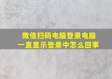 微信扫码电脑登录电脑一直显示登录中怎么回事