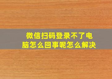 微信扫码登录不了电脑怎么回事呢怎么解决