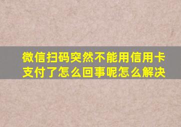 微信扫码突然不能用信用卡支付了怎么回事呢怎么解决