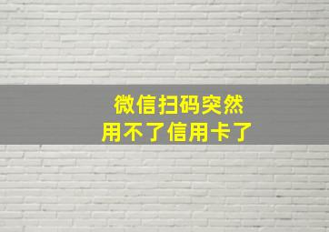 微信扫码突然用不了信用卡了