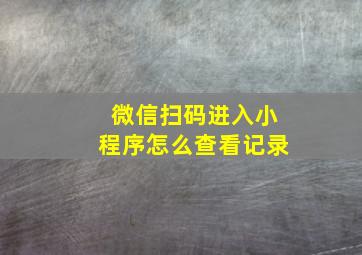 微信扫码进入小程序怎么查看记录