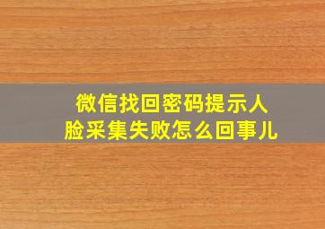 微信找回密码提示人脸采集失败怎么回事儿