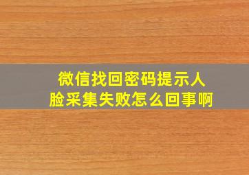 微信找回密码提示人脸采集失败怎么回事啊