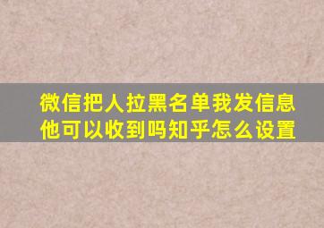 微信把人拉黑名单我发信息他可以收到吗知乎怎么设置