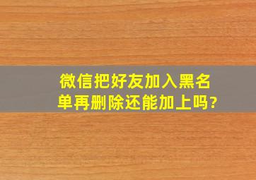 微信把好友加入黑名单再删除还能加上吗?