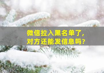 微信拉入黑名单了,对方还能发信息吗?