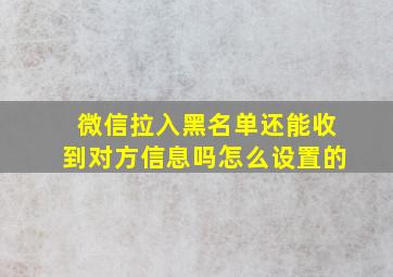 微信拉入黑名单还能收到对方信息吗怎么设置的