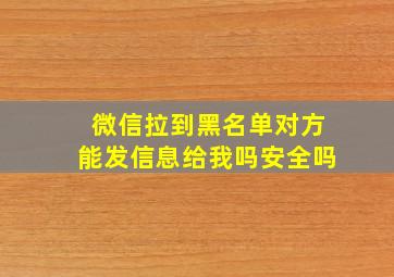 微信拉到黑名单对方能发信息给我吗安全吗