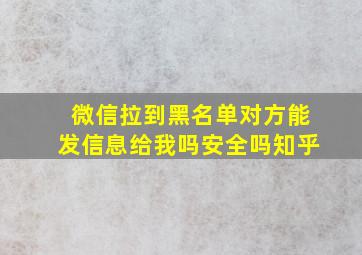 微信拉到黑名单对方能发信息给我吗安全吗知乎