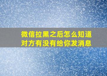 微信拉黑之后怎么知道对方有没有给你发消息