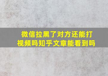 微信拉黑了对方还能打视频吗知乎文章能看到吗