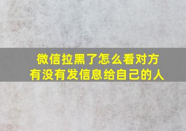 微信拉黑了怎么看对方有没有发信息给自己的人