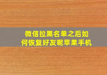 微信拉黑名单之后如何恢复好友呢苹果手机