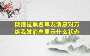 微信拉黑名单发消息对方给我发消息显示什么状态