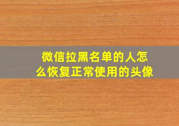 微信拉黑名单的人怎么恢复正常使用的头像