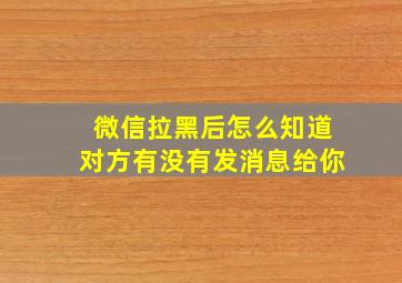 微信拉黑后怎么知道对方有没有发消息给你