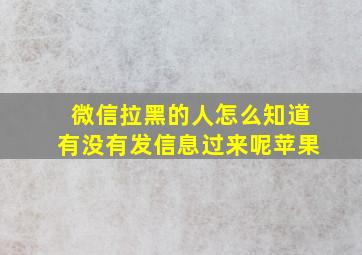 微信拉黑的人怎么知道有没有发信息过来呢苹果