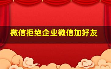 微信拒绝企业微信加好友