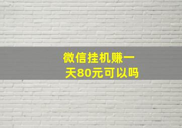 微信挂机赚一天80元可以吗