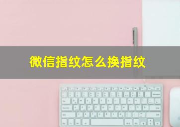 微信指纹怎么换指纹