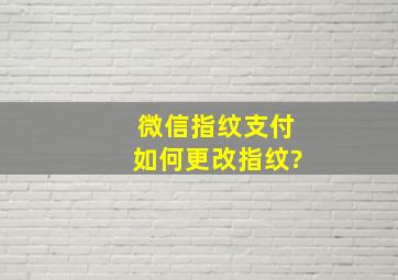 微信指纹支付如何更改指纹?