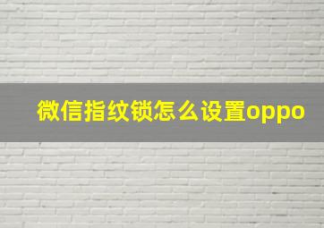 微信指纹锁怎么设置oppo