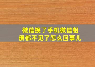 微信换了手机微信相册都不见了怎么回事儿