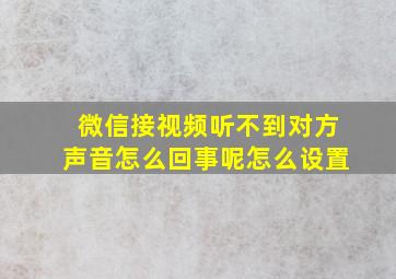 微信接视频听不到对方声音怎么回事呢怎么设置