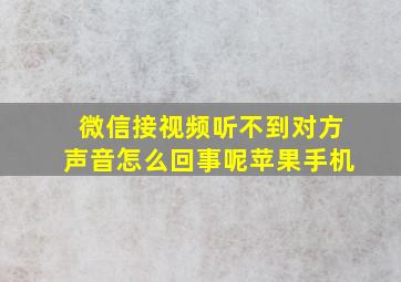 微信接视频听不到对方声音怎么回事呢苹果手机