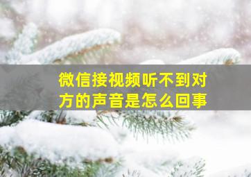 微信接视频听不到对方的声音是怎么回事