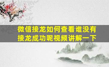 微信接龙如何查看谁没有接龙成功呢视频讲解一下