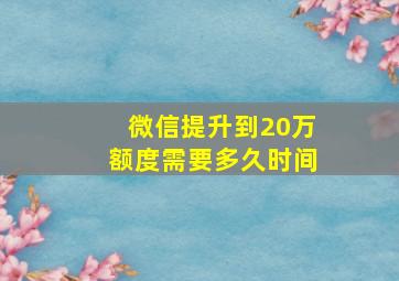 微信提升到20万额度需要多久时间