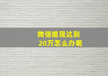 微信提现达到20万怎么办呢